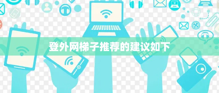 登外网梯子推荐的建议如下 登外网梯子推荐的建议如下