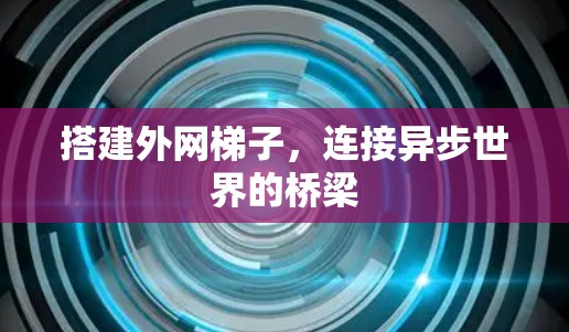 搭建外网梯子,连接异步世界的桥梁 搭建外网梯子,连接异步世界的桥梁