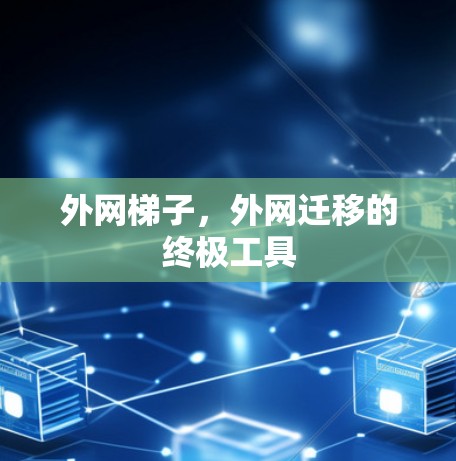外网梯子,外网迁移的终极工具 外网梯子,外网迁移的终极工具