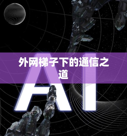 外网梯子下的通信之道 外网梯子下的通信之道