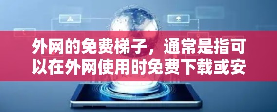外网的免费梯子,通常是指可以在外网使用时免费下载或安装的设备或软件。以下是一些可能的解释 外网的免费梯子,通常是指可以在外网使用时免费下载或安装的设备或软件。以下是一些可能的解释
