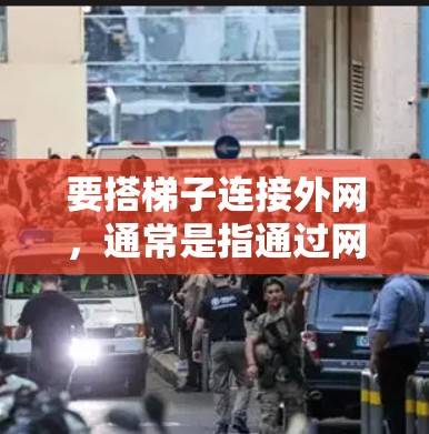 要搭梯子连接外网,通常是指通过网络连接外部设备。以下是一个简单易懂的步骤指南 要搭梯子连接外网,通常是指通过网络连接外部设备。以下是一个简单易懂的步骤指南