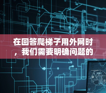 在回答爬梯子用外网时,我们需要明确问题的具体含义。以下是一个分步骤的解决方案 在回答爬梯子用外网时,我们需要明确问题的具体含义。以下是一个分步骤的解决方案