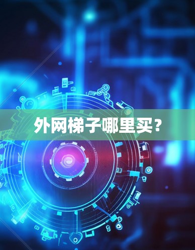 外网梯子哪里买? 外网梯子哪里买?