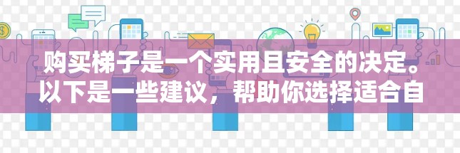 购买梯子是一个实用且安全的决定。以下是一些建议,帮助你选择适合自己的梯子 购买梯子是一个实用且安全的决定。以下是一些建议,帮助你选择适合自己的梯子