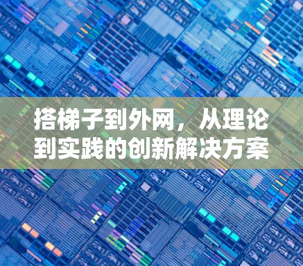 搭梯子到外网,从理论到实践的创新解决方案 搭梯子到外网,从理论到实践的创新解决方案