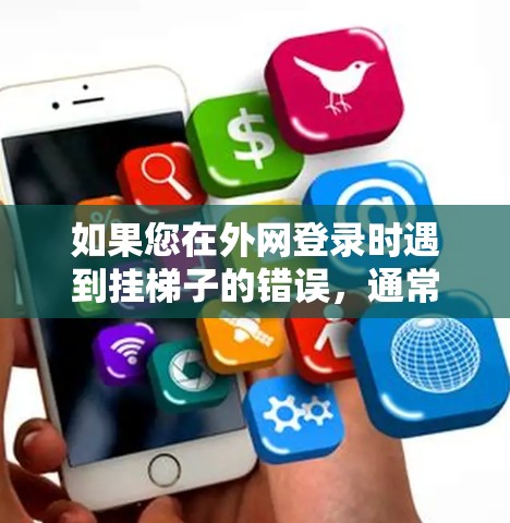 如果您在外网登录时遇到挂梯子的错误,通常是因为服务器配置不正确,或者客户端安装错误。以下是一个详细的解决方案 如果您在外网登录时遇到挂梯子的错误,通常是因为服务器配置不正确,或者客户端安装错误。以下是一个详细的解决方案