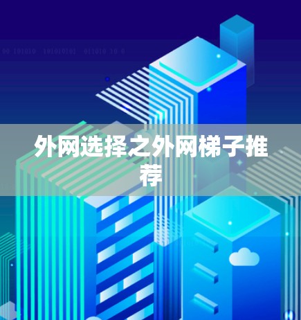 外网选择之外网梯子推荐 外网选择之外网梯子推荐