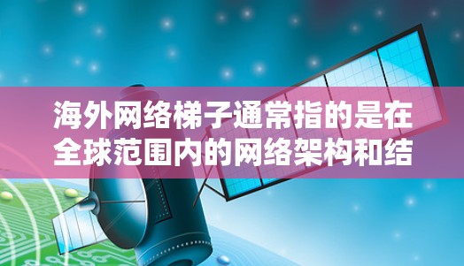海外网络梯子通常指的是在全球范围内的网络架构和结构,特别是在互联网中,它如何有效地连接各个国家和地区。以下是一些相关的概述和分析 海外网络梯子通常指的是在全球范围内的网络架构和结构,特别是在互联网中,它如何有效地连接各个国家和地区。以下是一些相关的概述和分析