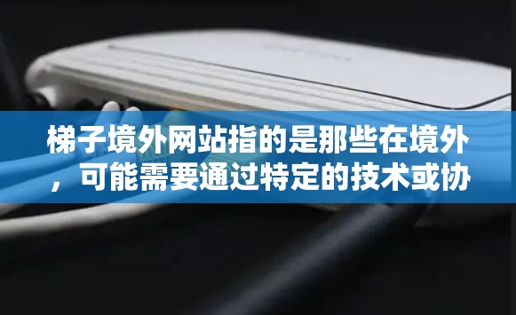 梯子境外网站指的是那些在境外,可能需要通过特定的技术或协议访问的网站。这些网站可能在内容、结构或安全上与中国网站有所不同,可能需要特定的访问方式才能访问。以下是一些可能的含义和解释 梯子境外网站指的是那些在境外,可能需要通过特定的技术或协议访问的网站。这些网站可能在内容、结构或安全上与中国网站有所不同,可能需要特定的访问方式才能访问。以下是一些可能的含义和解释