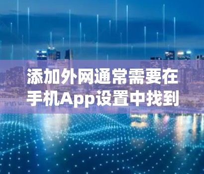 添加外网通常需要在手机App设置中找到外网功能,勾选连接并选择套餐。以下是一步步的指南 添加外网通常需要在手机App设置中找到外网功能,勾选连接并选择套餐。以下是一步步的指南