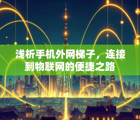 浅析手机外网梯子,连接到物联网的便捷之路 浅析手机外网梯子,连接到物联网的便捷之路