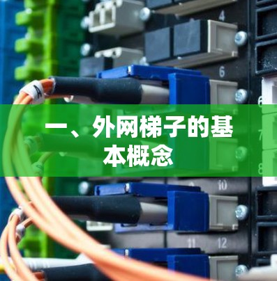 一、外网梯子的基本概念 一、外网梯子的基本概念