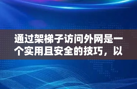 通过架梯子访问外网是一个实用且安全的技巧,以下是对该过程的详细步骤说明 通过架梯子访问外网是一个实用且安全的技巧,以下是对该过程的详细步骤说明