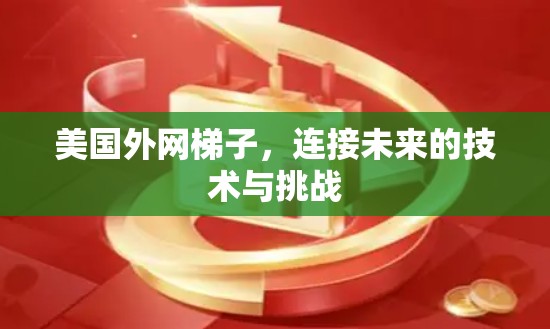 美国外网梯子,连接未来的技术与挑战 美国外网梯子,连接未来的技术与挑战