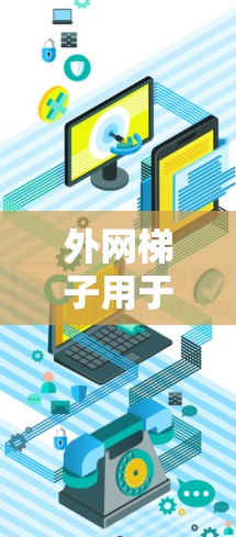 外网梯子用于安装和维护互联网网络,具体步骤如下 外网梯子用于安装和维护互联网网络,具体步骤如下
