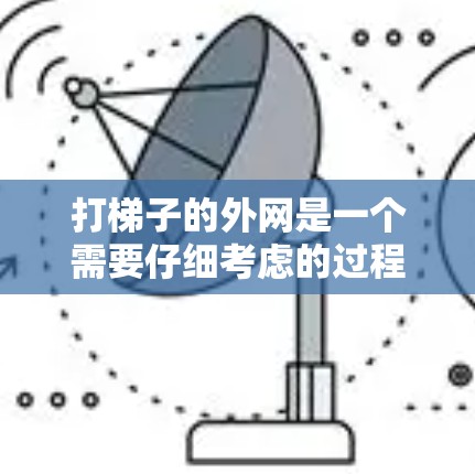 打梯子的外网是一个需要仔细考虑的过程,以下是一步到位的步骤指南 打梯子的外网是一个需要仔细考虑的过程,以下是一步到位的步骤指南