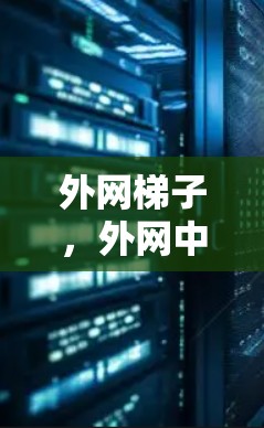 外网梯子,外网中的必备设备 外网梯子,外网中的必备设备