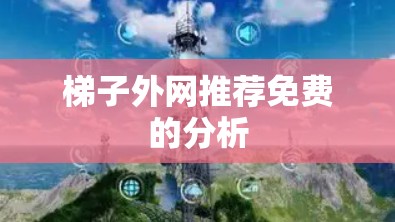 梯子外网推荐免费的分析 梯子外网推荐免费的分析
