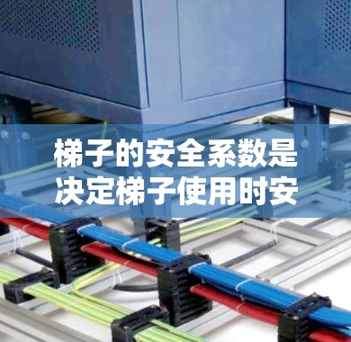 梯子的安全系数是决定梯子使用时安全性和稳定性的重要因素。以下是详细的分析 梯子的安全系数是决定梯子使用时安全性和稳定性的重要因素。以下是详细的分析