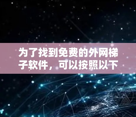 为了找到免费的外网梯子软件,可以按照以下步骤进行 为了找到免费的外网梯子软件,可以按照以下步骤进行