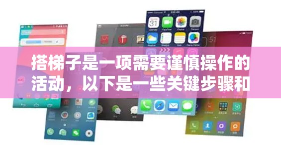 搭梯子是一项需要谨慎操作的活动,以下是一些关键步骤和注意事项,帮助你在搭梯子过程中保持安全 搭梯子是一项需要谨慎操作的活动,以下是一些关键步骤和注意事项,帮助你在搭梯子过程中保持安全