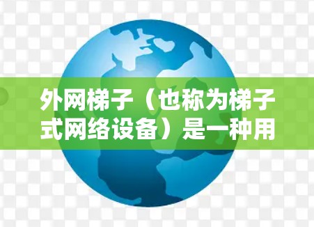 外网梯子(也称为梯子式网络设备)是一种用于连接外部网络到内部网络的设备,通常用于测试、管理和升级网络设备。以下是关于外网梯子每日试用的步骤和建议 外网梯子(也称为梯子式网络设备)是一种用于连接外部网络到内部网络的设备,通常用于测试、管理和升级网络设备。以下是关于外网梯子每日试用的步骤和建议