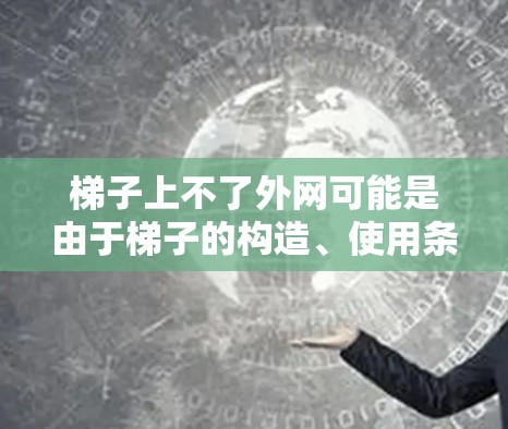 梯子上不了外网可能是由于梯子的构造、使用条件、地理位置、安全规范等多方面因素导致的。以下是对这个问题的逐步解释和解决方案 梯子上不了外网可能是由于梯子的构造、使用条件、地理位置、安全规范等多方面因素导致的。以下是对这个问题的逐步解释和解决方案