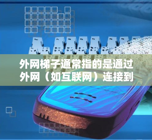 外网梯子通常指的是通过外网(如互联网)连接到某个特定网站的设备或工具。如果您指的是外网连接网站,那么以下是一些可能的建议和信息 外网梯子通常指的是通过外网(如互联网)连接到某个特定网站的设备或工具。如果您指的是外网连接网站,那么以下是一些可能的建议和信息