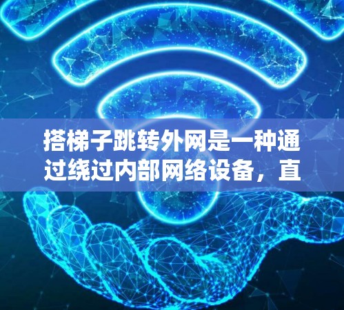 搭梯子跳转外网是一种通过绕过内部网络设备,直接连接到外部网络的技术,通常用于绕过内部网络的防火墙或绕过特定的网络设备。以下是一个详细的步骤指南,帮助您实现这一目标 搭梯子跳转外网是一种通过绕过内部网络设备,直接连接到外部网络的技术,通常用于绕过内部网络的防火墙或绕过特定的网络设备。以下是一个详细的步骤指南,帮助您实现这一目标