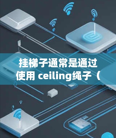 挂梯子通常是通过使用 ceiling绳子(天花板上的固定绳子)来固定梯子的底部,确保梯子在 ceiling 绳子的约束下保持稳定。以下是一些基本步骤,帮助您轻松地挂梯子 挂梯子通常是通过使用 ceiling绳子(天花板上的固定绳子)来固定梯子的底部,确保梯子在 ceiling 绳子的约束下保持稳定。以下是一些基本步骤,帮助您轻松地挂梯子