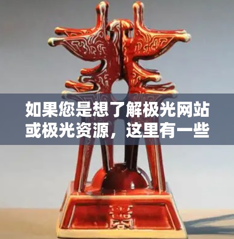 如果您是想了解极光网站或极光资源,这里有一些建议 如果您是想了解极光网站或极光资源,这里有一些建议