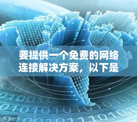 要提供一个免费的网络连接解决方案,以下是一些常见的免费选项,可以帮助您在电脑上自由连接到外网资源 要提供一个免费的网络连接解决方案,以下是一些常见的免费选项,可以帮助您在电脑上自由连接到外网资源