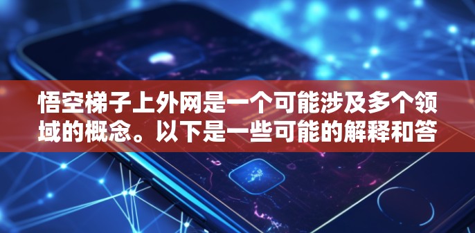 悟空梯子上外网是一个可能涉及多个领域的概念。以下是一些可能的解释和答案 悟空梯子上外网是一个可能涉及多个领域的概念。以下是一些可能的解释和答案