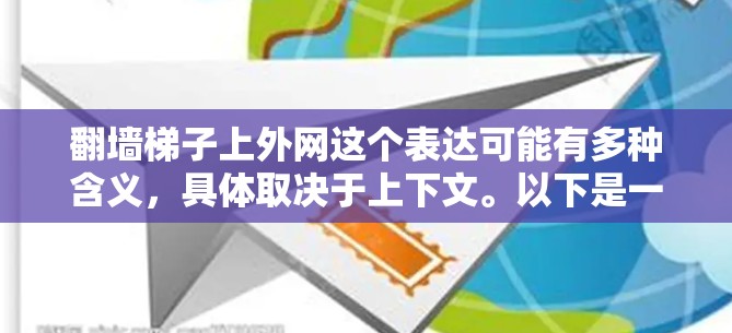 翻墙梯子上外网这个表达可能有多种含义,具体取决于上下文。以下是一些可能的解释和建议 翻墙梯子上外网这个表达可能有多种含义,具体取决于上下文。以下是一些可能的解释和建议