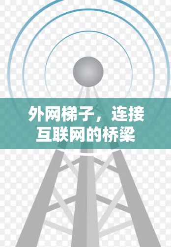外网梯子,连接互联网的桥梁 外网梯子,连接互联网的桥梁