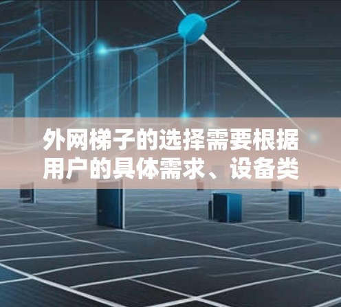 外网梯子的选择需要根据用户的具体需求、设备类型以及预算来决定。以下是一些推荐的外网梯子类型和品牌,供参考 外网梯子的选择需要根据用户的具体需求、设备类型以及预算来决定。以下是一些推荐的外网梯子类型和品牌,供参考