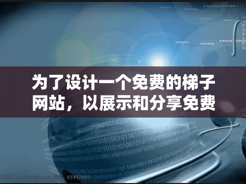 为了设计一个免费的梯子网站,以展示和分享免费资源,可以按照以下步骤进行 为了设计一个免费的梯子网站,以展示和分享免费资源,可以按照以下步骤进行