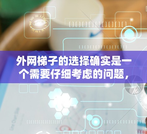外网梯子的选择确实是一个需要仔细考虑的问题,因为它的适配性和安全性直接影响到外网设备的安全性和稳定性。以下是一些综合考虑的因素和建议,帮助您选择适合的外网梯子 外网梯子的选择确实是一个需要仔细考虑的问题,因为它的适配性和安全性直接影响到外网设备的安全性和稳定性。以下是一些综合考虑的因素和建议,帮助您选择适合的外网梯子