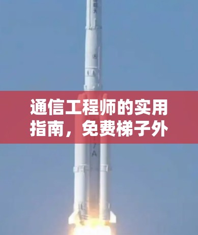 通信工程师的实用指南,免费梯子外网手机选择与使用技巧 通信工程师的实用指南,免费梯子外网手机选择与使用技巧