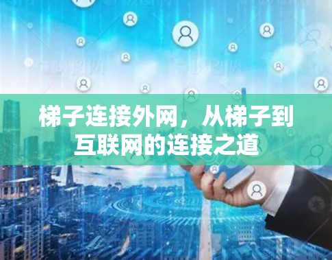 梯子连接外网,从梯子到互联网的连接之道 梯子连接外网,从梯子到互联网的连接之道