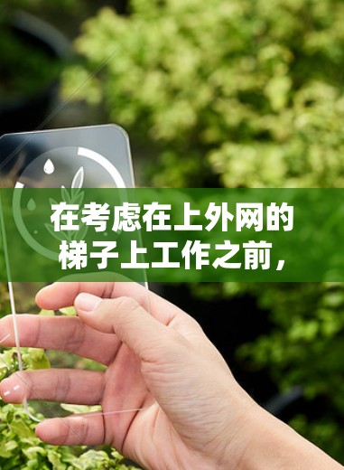 在考虑在上外网的梯子上工作之前,以下是一些关键点和建议 在考虑在上外网的梯子上工作之前,以下是一些关键点和建议