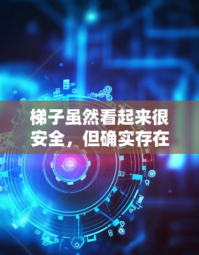 梯子虽然看起来很安全,但确实存在一些潜在的风险,尤其是当你在使用时没有采取足够注意的情况下。以下是一些关键点,帮助你更好地了解梯子的使用风险 梯子虽然看起来很安全,但确实存在一些潜在的风险,尤其是当你在使用时没有采取足够注意的情况下。以下是一些关键点,帮助你更好地了解梯子的使用风险