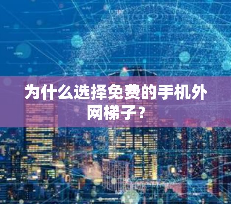 为什么选择免费的手机外网梯子? 为什么选择免费的手机外网梯子?