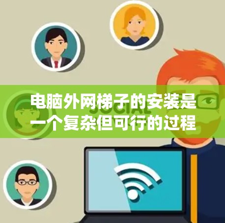 电脑外网梯子的安装是一个复杂但可行的过程,涉及多个步骤和潜在的问题。以下是一个详细且 organized的安装指南 电脑外网梯子的安装是一个复杂但可行的过程,涉及多个步骤和潜在的问题。以下是一个详细且 organized的安装指南