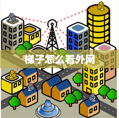 梯子怎么看外网 梯子怎么看外网
