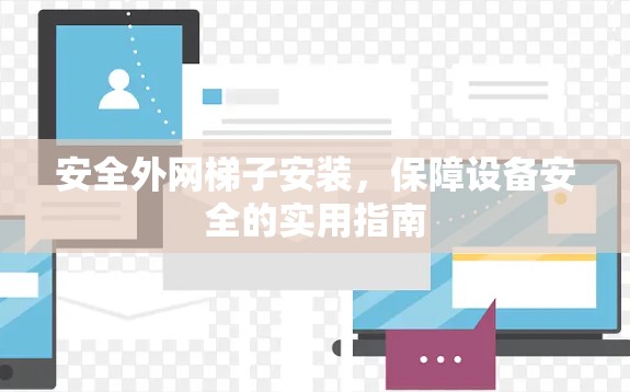 安全外网梯子安装,保障设备安全的实用指南 安全外网梯子安装,保障设备安全的实用指南