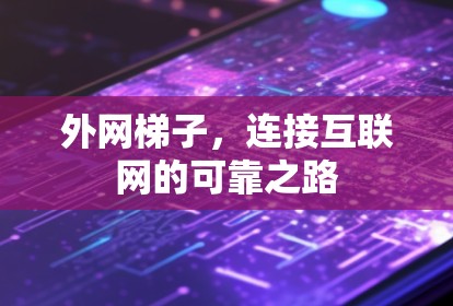 外网梯子,连接互联网的可靠之路 外网梯子,连接互联网的可靠之路