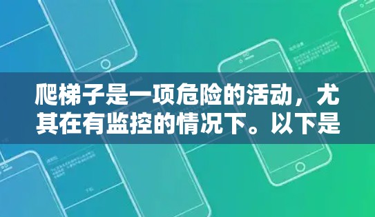 爬梯子是一项危险的活动,尤其在有监控的情况下。以下是一步步的建议,帮助你安全地爬梯子并确保自己安全 爬梯子是一项危险的活动,尤其在有监控的情况下。以下是一步步的建议,帮助你安全地爬梯子并确保自己安全
