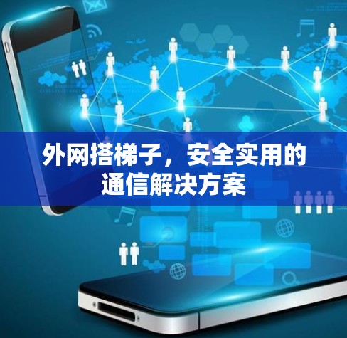外网搭梯子,安全实用的通信解决方案 外网搭梯子,安全实用的通信解决方案